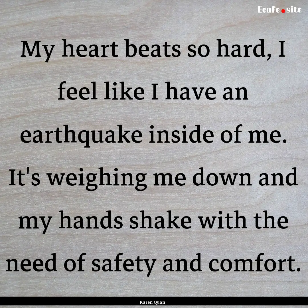 My heart beats so hard, I feel like I have.... : Quote by Karen Quan