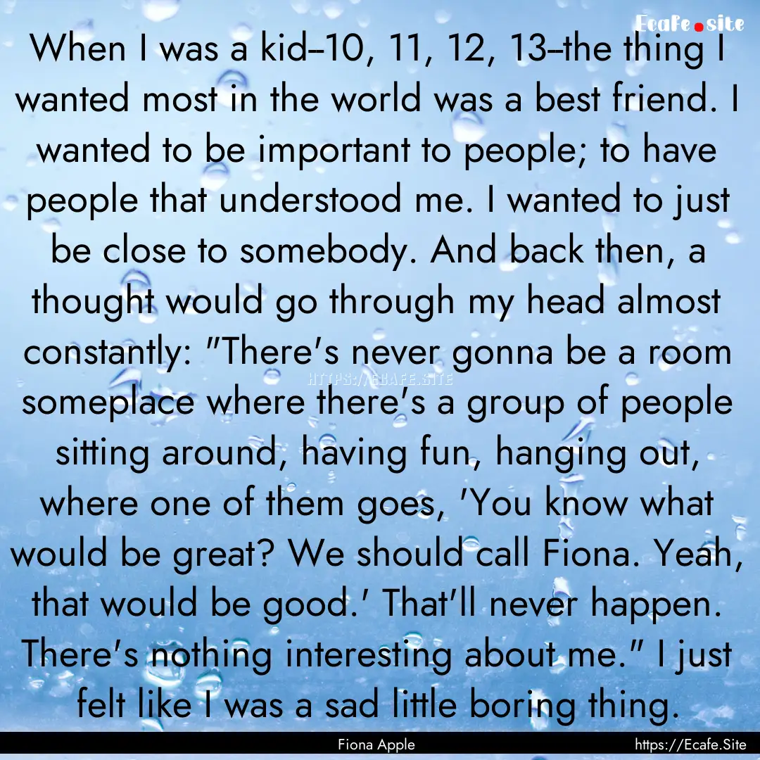 When I was a kid--10, 11, 12, 13--the thing.... : Quote by Fiona Apple