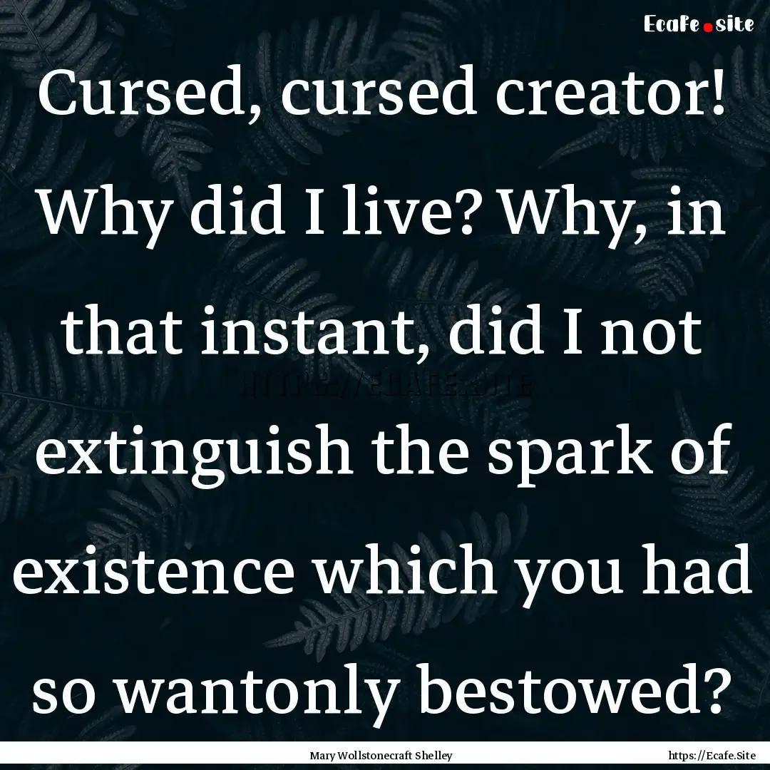 Cursed, cursed creator! Why did I live? Why,.... : Quote by Mary Wollstonecraft Shelley