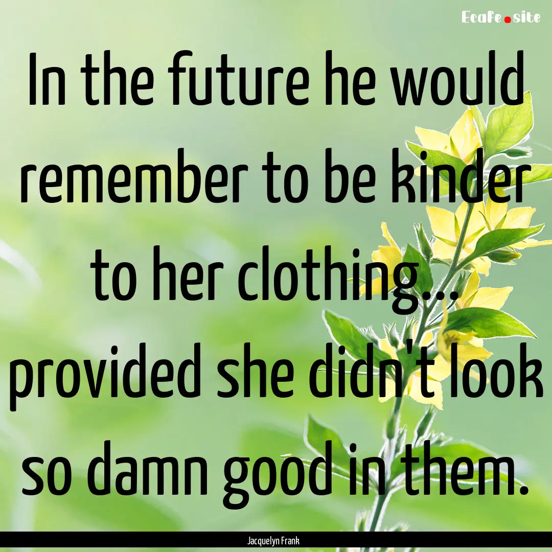 In the future he would remember to be kinder.... : Quote by Jacquelyn Frank