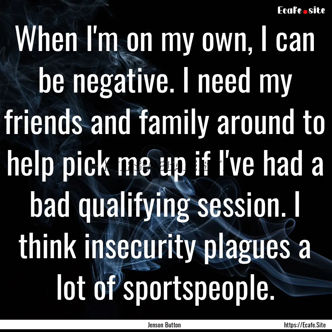 When I'm on my own, I can be negative. I.... : Quote by Jenson Button