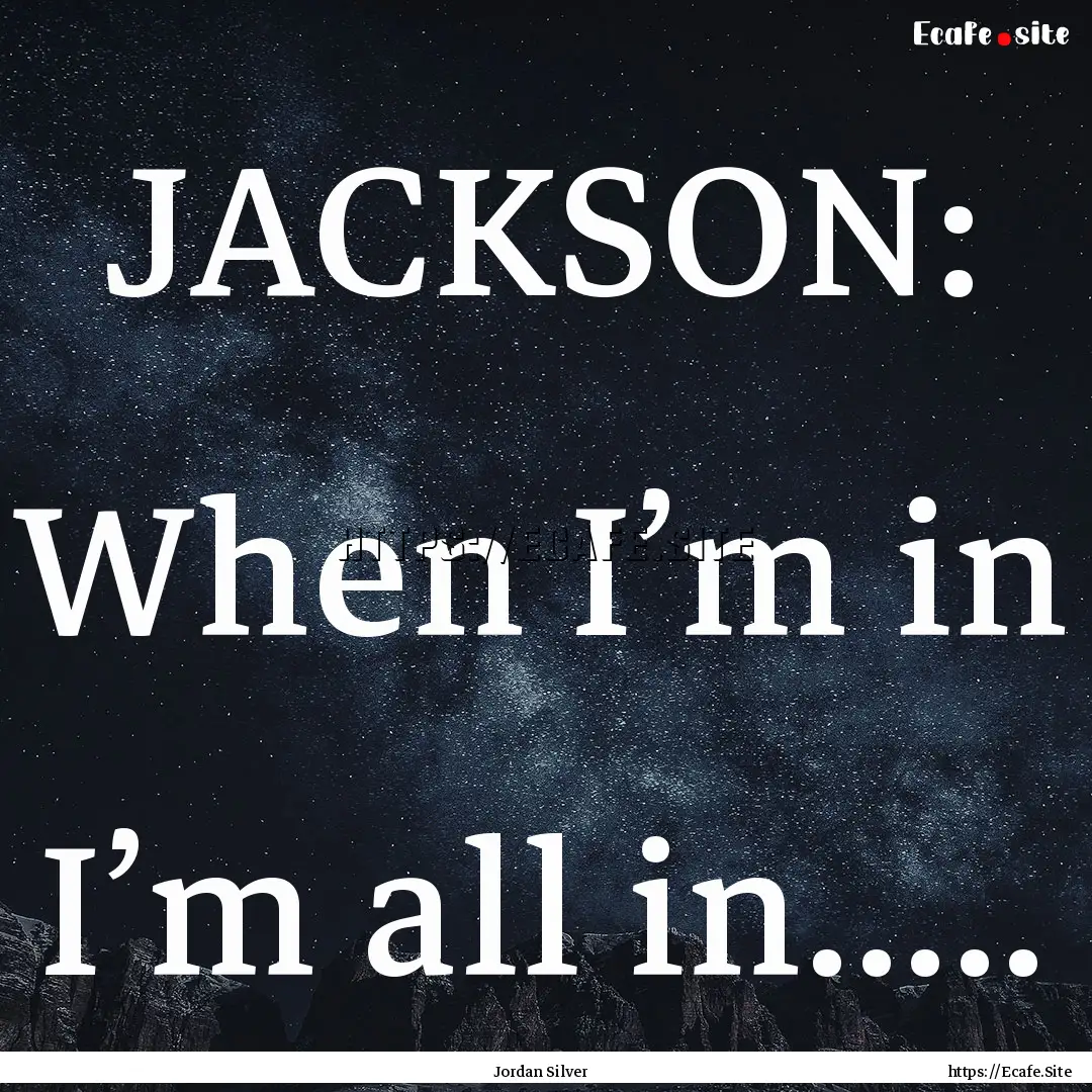 JACKSON: When I’m in I’m all in..... : Quote by Jordan Silver