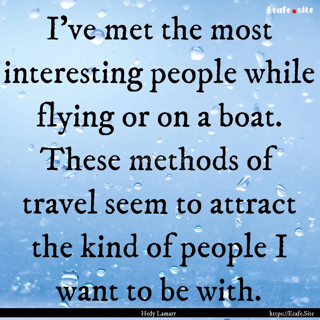 I've met the most interesting people while.... : Quote by Hedy Lamarr