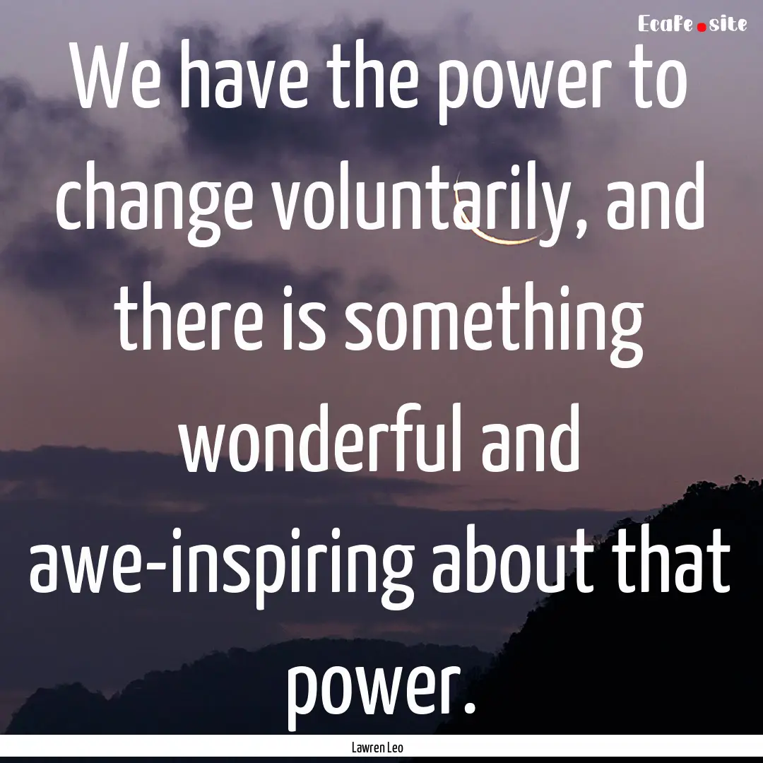 We have the power to change voluntarily,.... : Quote by Lawren Leo