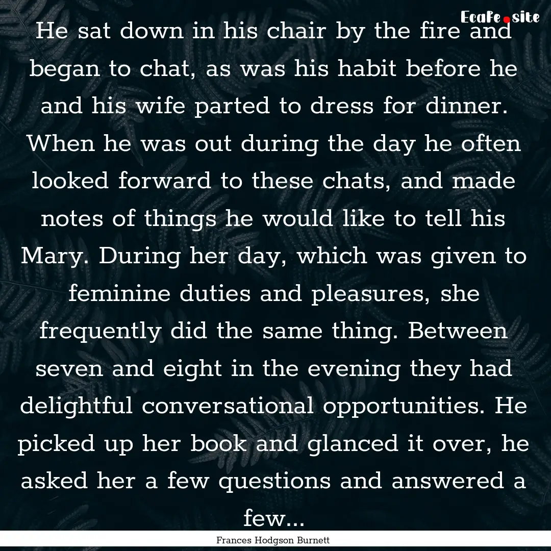 He sat down in his chair by the fire and.... : Quote by Frances Hodgson Burnett