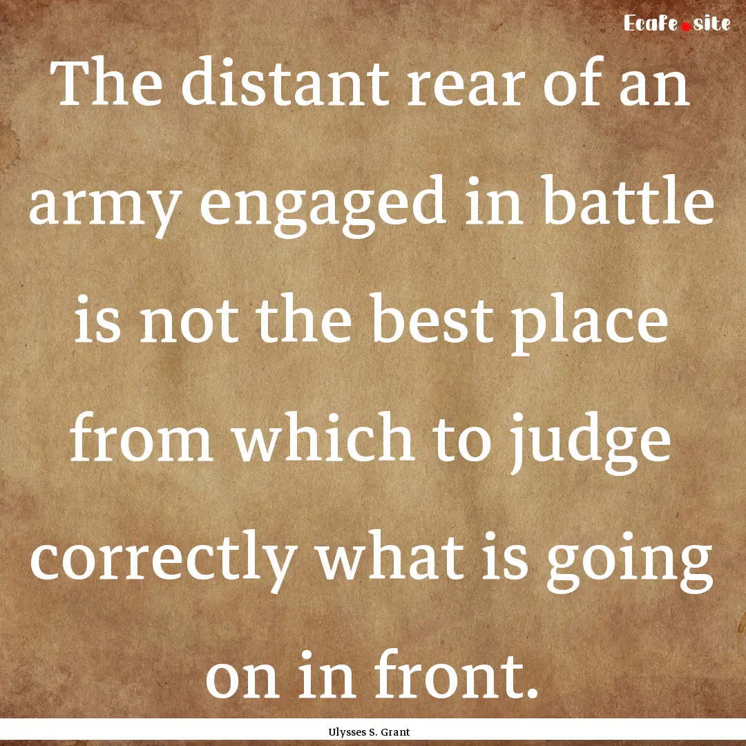 The distant rear of an army engaged in battle.... : Quote by Ulysses S. Grant