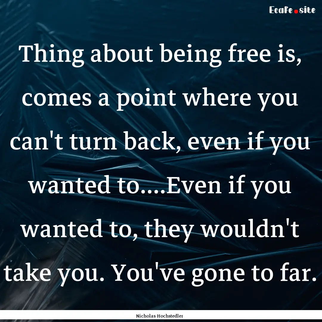 Thing about being free is, comes a point.... : Quote by Nicholas Hochstedler