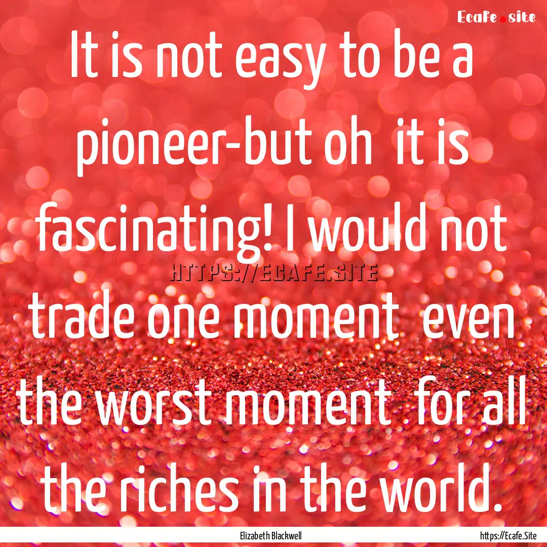 It is not easy to be a pioneer-but oh it.... : Quote by Elizabeth Blackwell