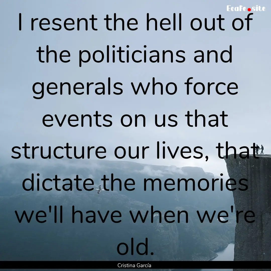 I resent the hell out of the politicians.... : Quote by Cristina García