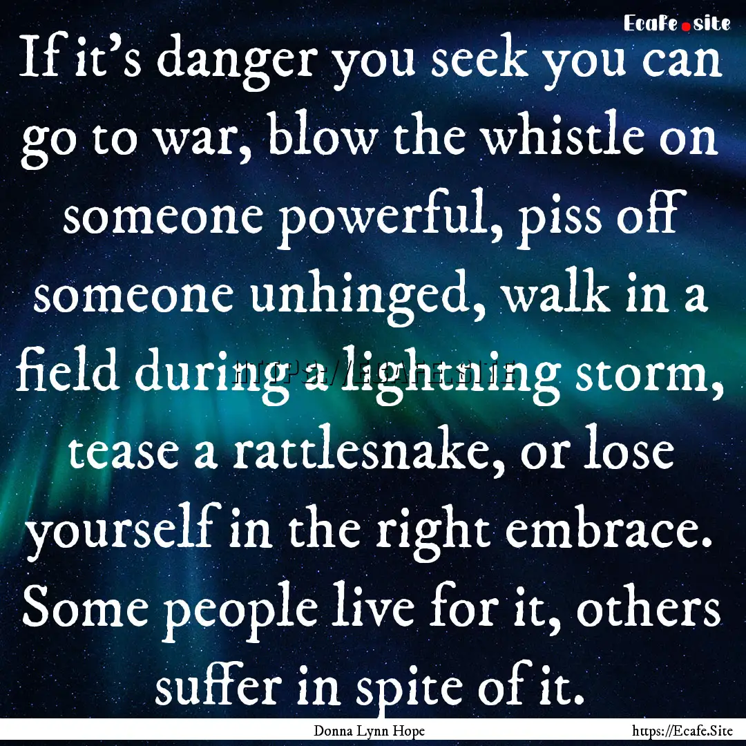 If it’s danger you seek you can go to war,.... : Quote by Donna Lynn Hope