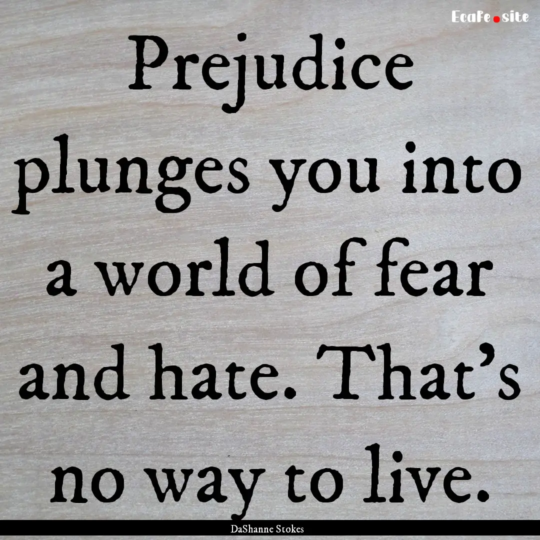 Prejudice plunges you into a world of fear.... : Quote by DaShanne Stokes