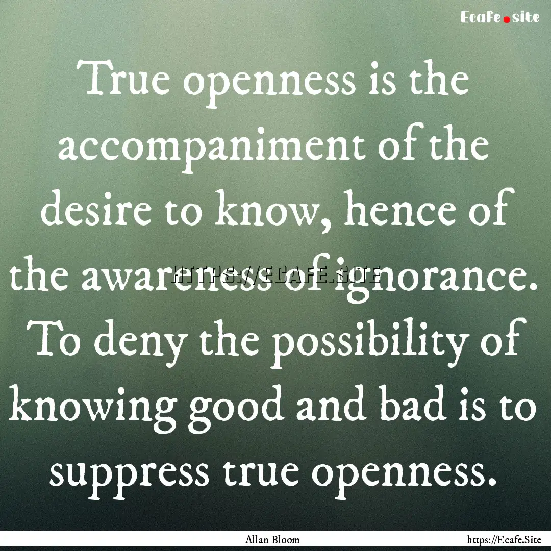 True openness is the accompaniment of the.... : Quote by Allan Bloom