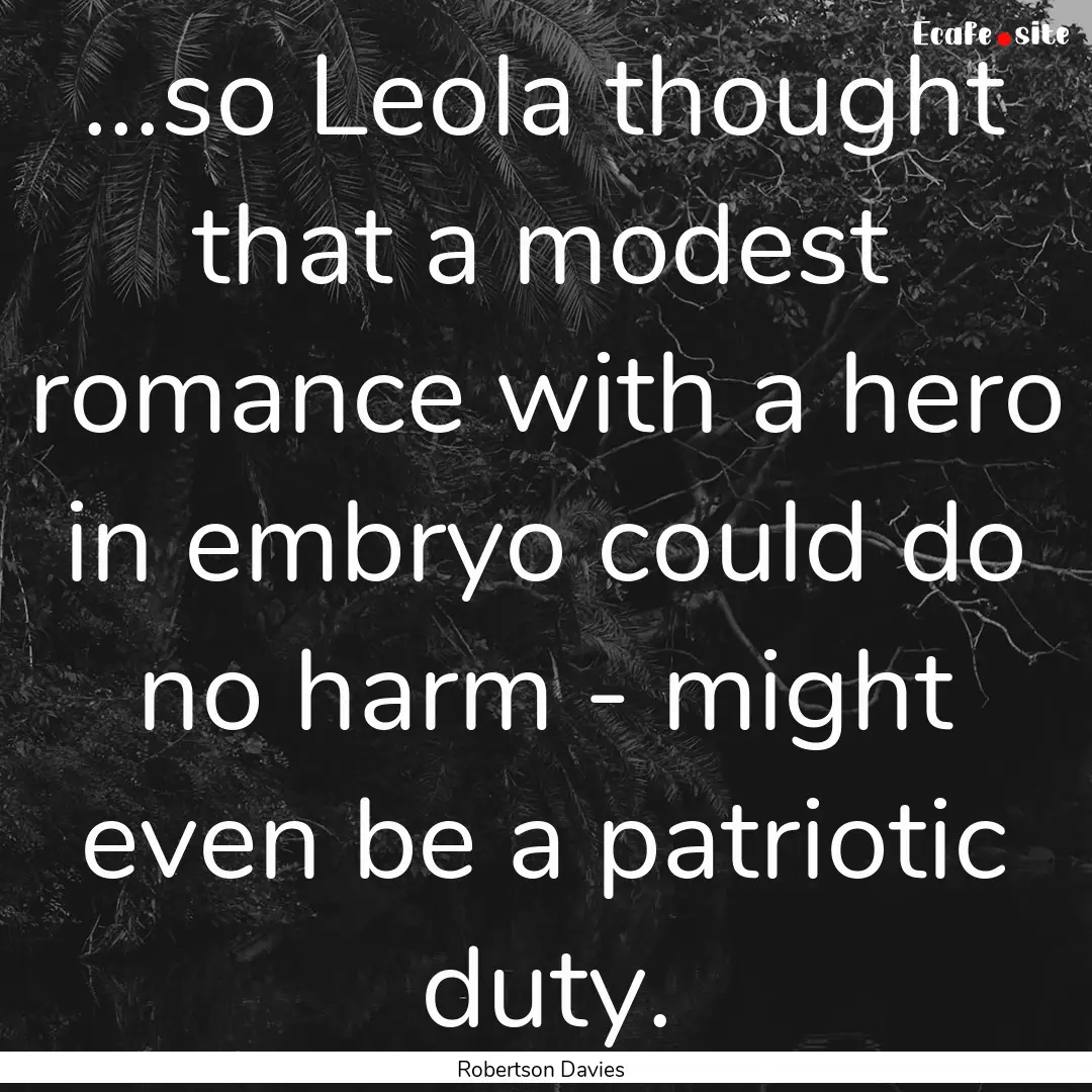 ...so Leola thought that a modest romance.... : Quote by Robertson Davies