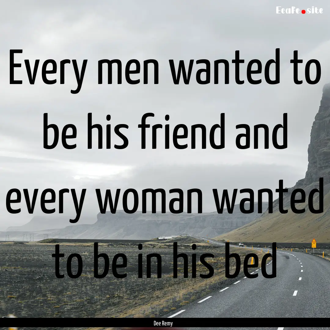 Every men wanted to be his friend and every.... : Quote by Dee Remy