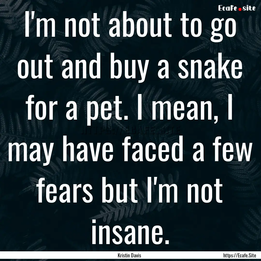 I'm not about to go out and buy a snake for.... : Quote by Kristin Davis