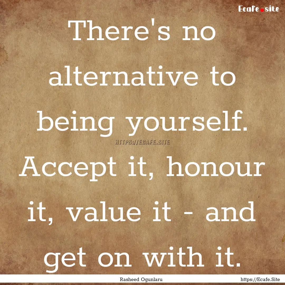 There's no alternative to being yourself..... : Quote by Rasheed Ogunlaru