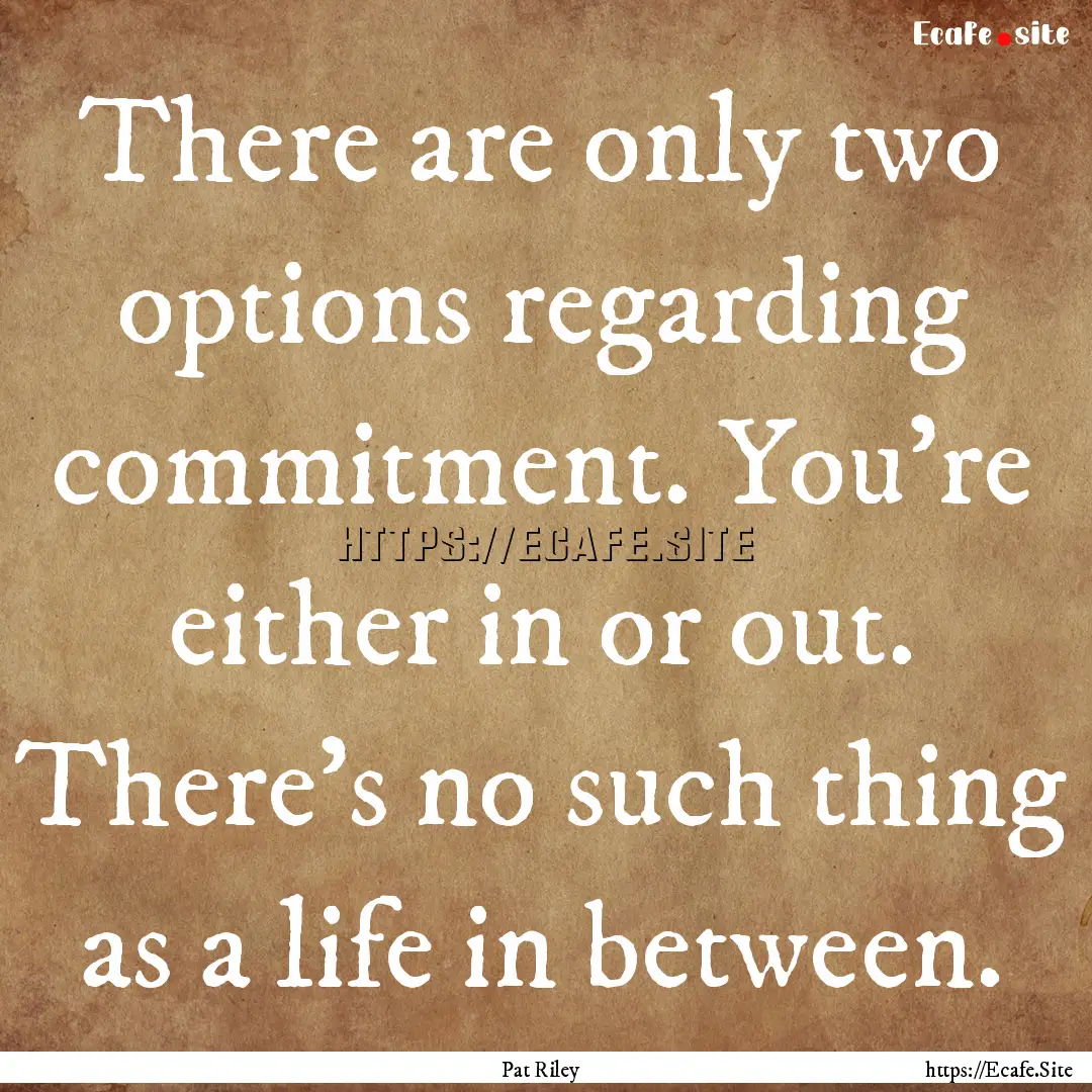 There are only two options regarding commitment..... : Quote by Pat Riley