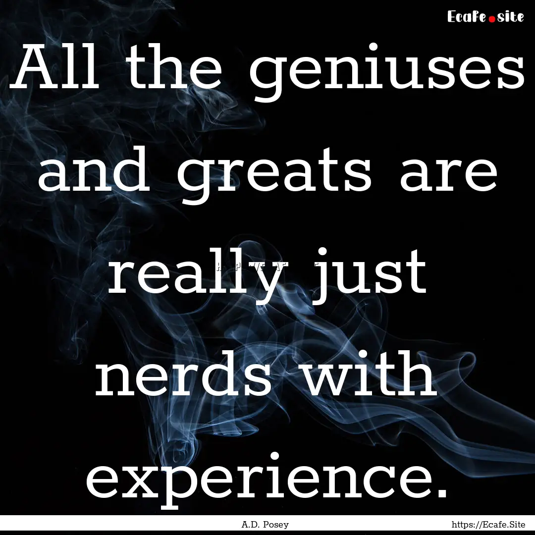 All the geniuses and greats are really just.... : Quote by A.D. Posey