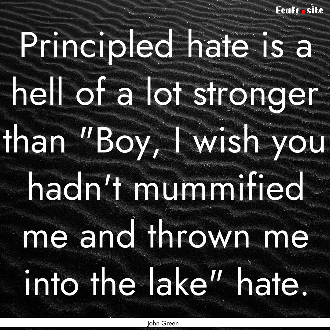 Principled hate is a hell of a lot stronger.... : Quote by John Green