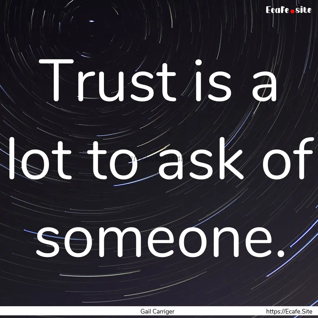 Trust is a lot to ask of someone. : Quote by Gail Carriger