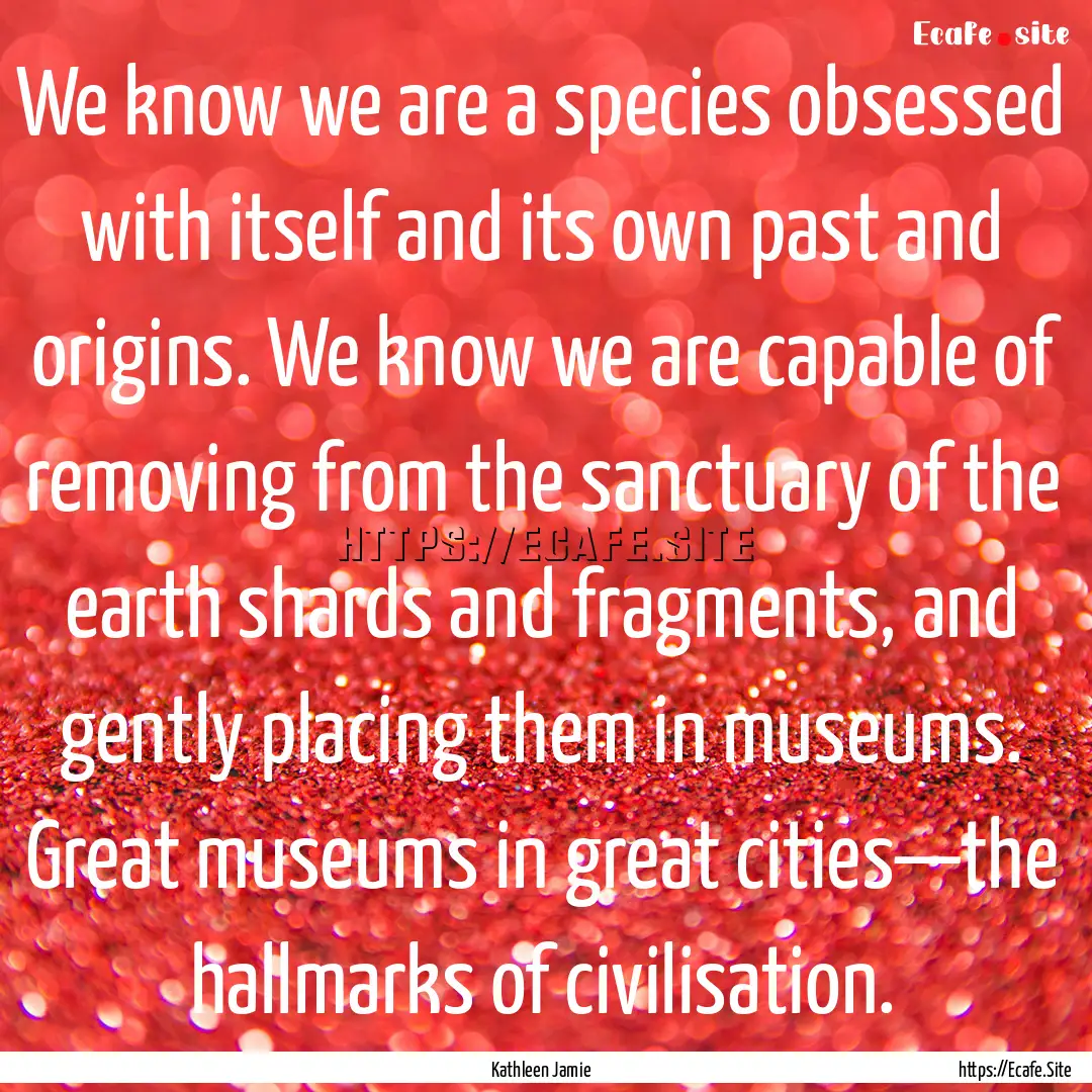 We know we are a species obsessed with itself.... : Quote by Kathleen Jamie