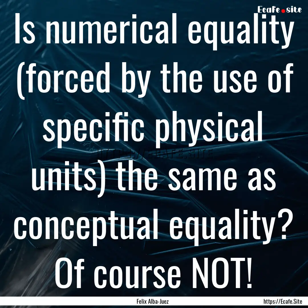 Is numerical equality (forced by the use.... : Quote by Felix Alba-Juez