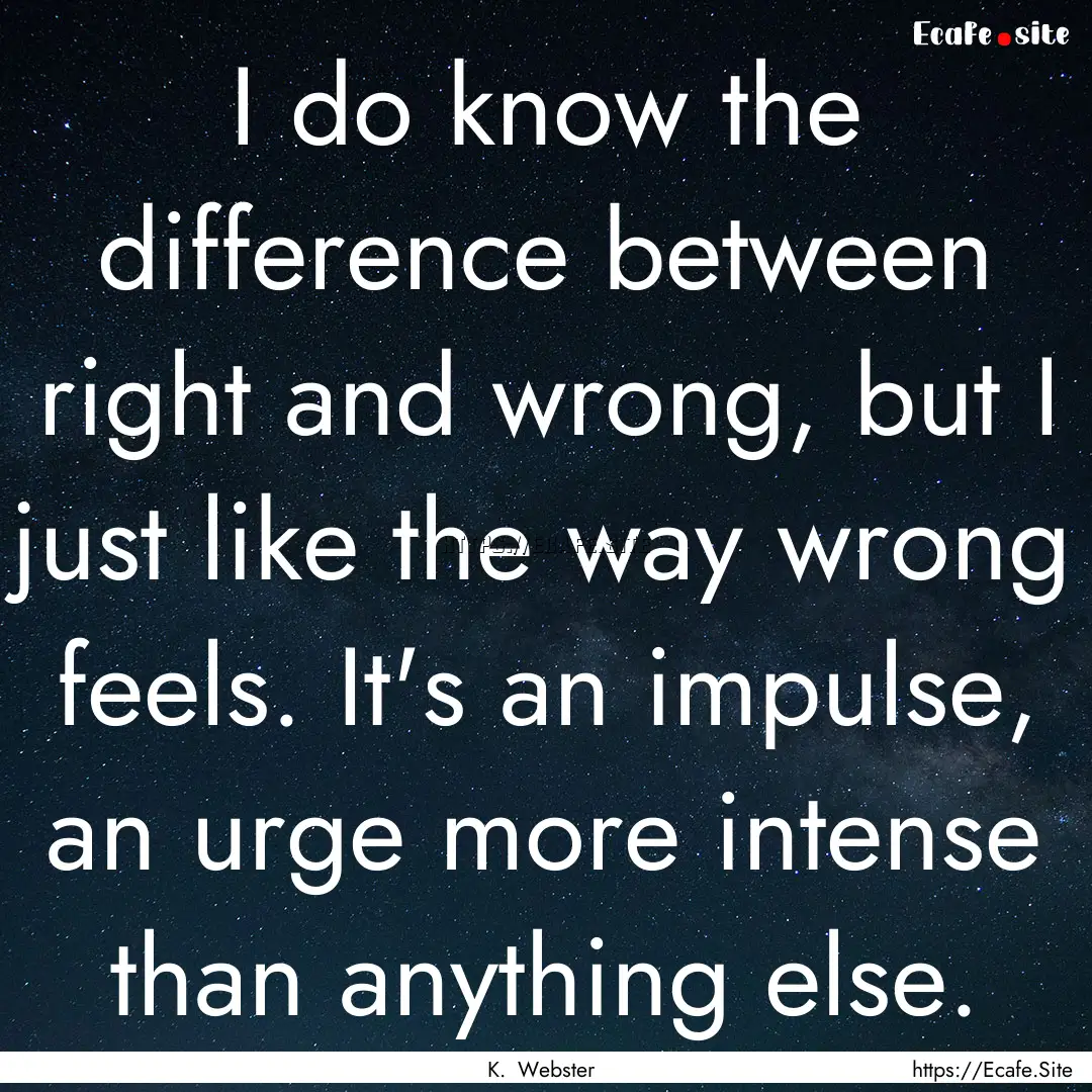 I do know the difference between right and.... : Quote by K. Webster