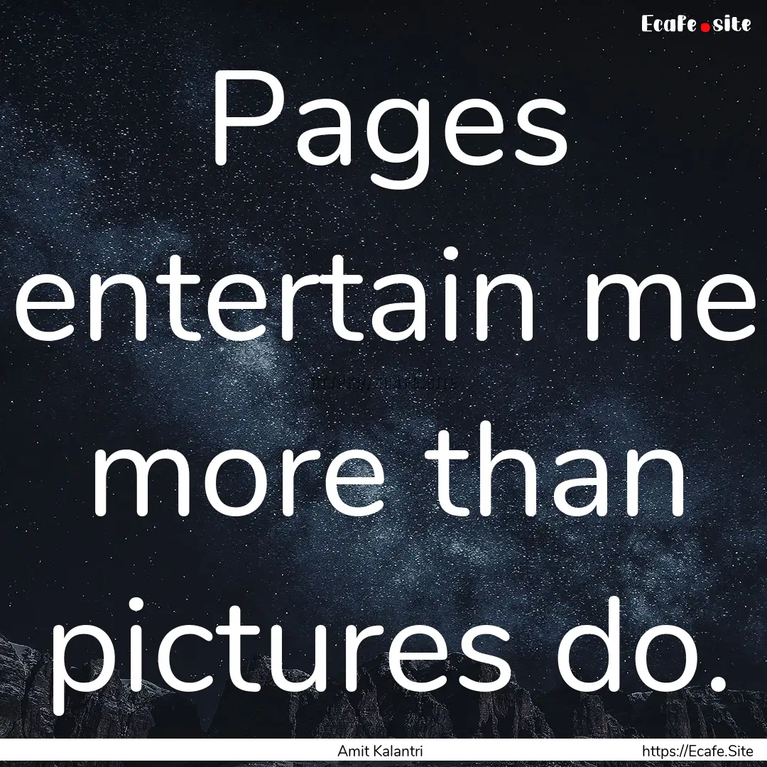 Pages entertain me more than pictures do..... : Quote by Amit Kalantri