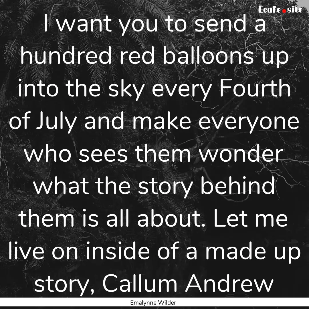 I want you to send a hundred red balloons.... : Quote by Emalynne Wilder