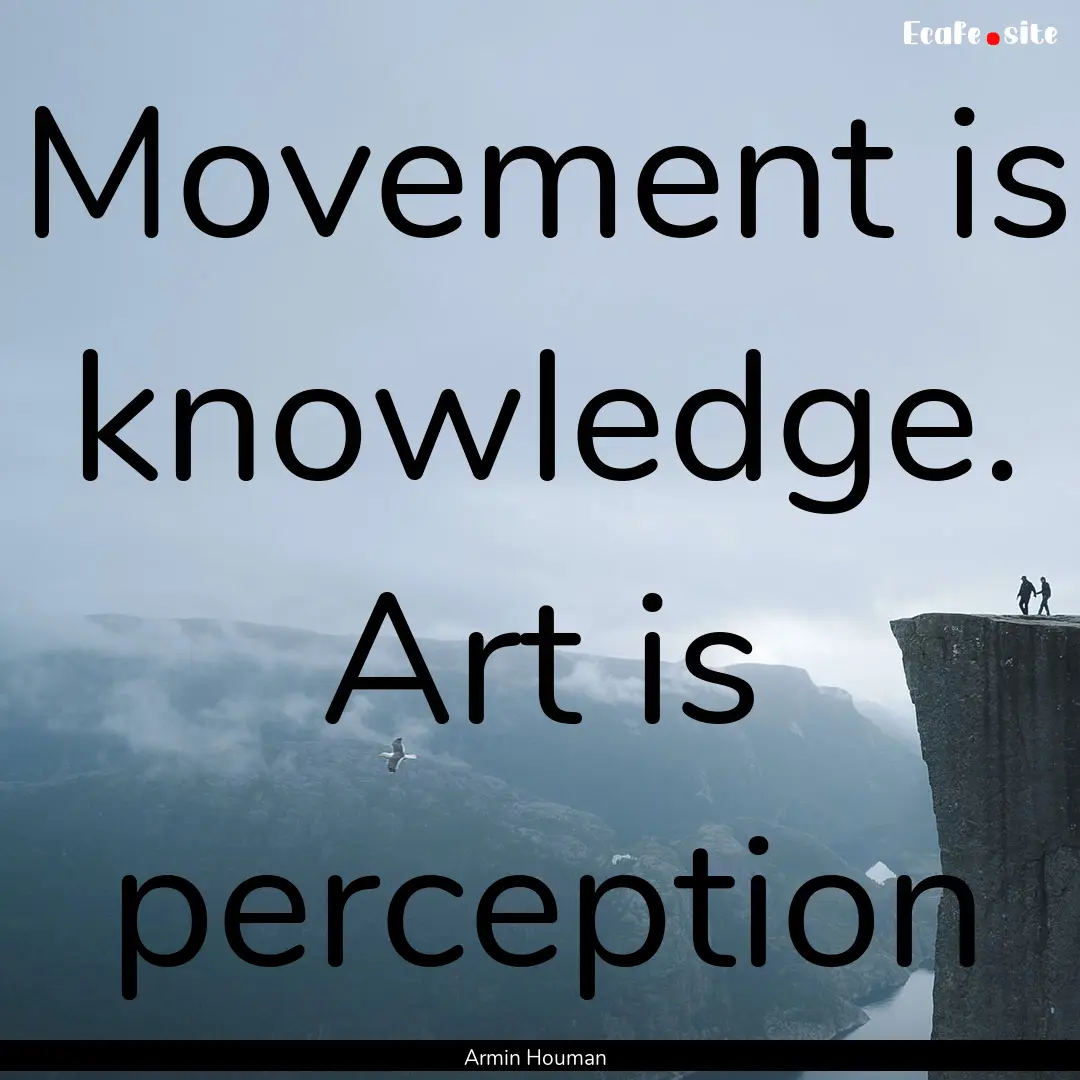 Movement is knowledge. Art is perception : Quote by Armin Houman