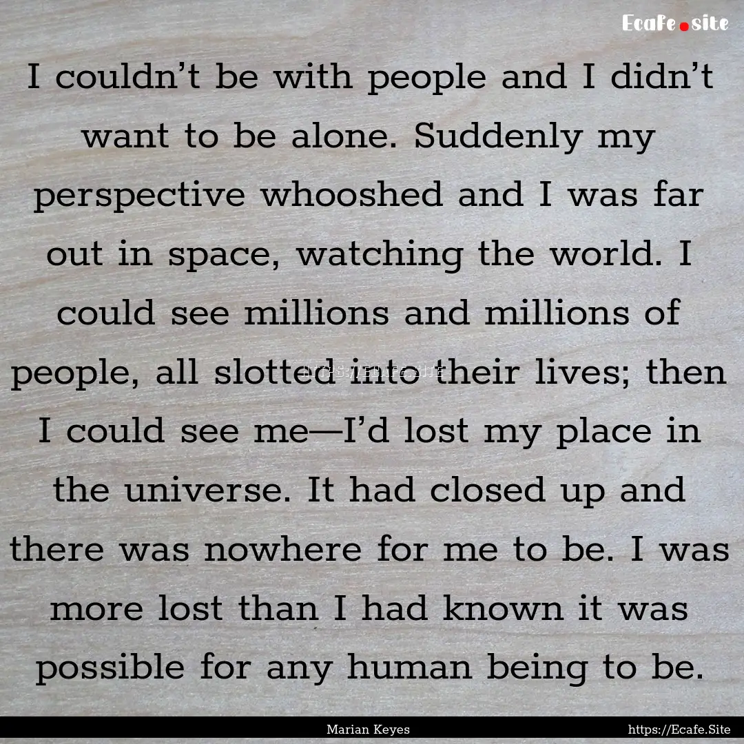 I couldn’t be with people and I didn’t.... : Quote by Marian Keyes