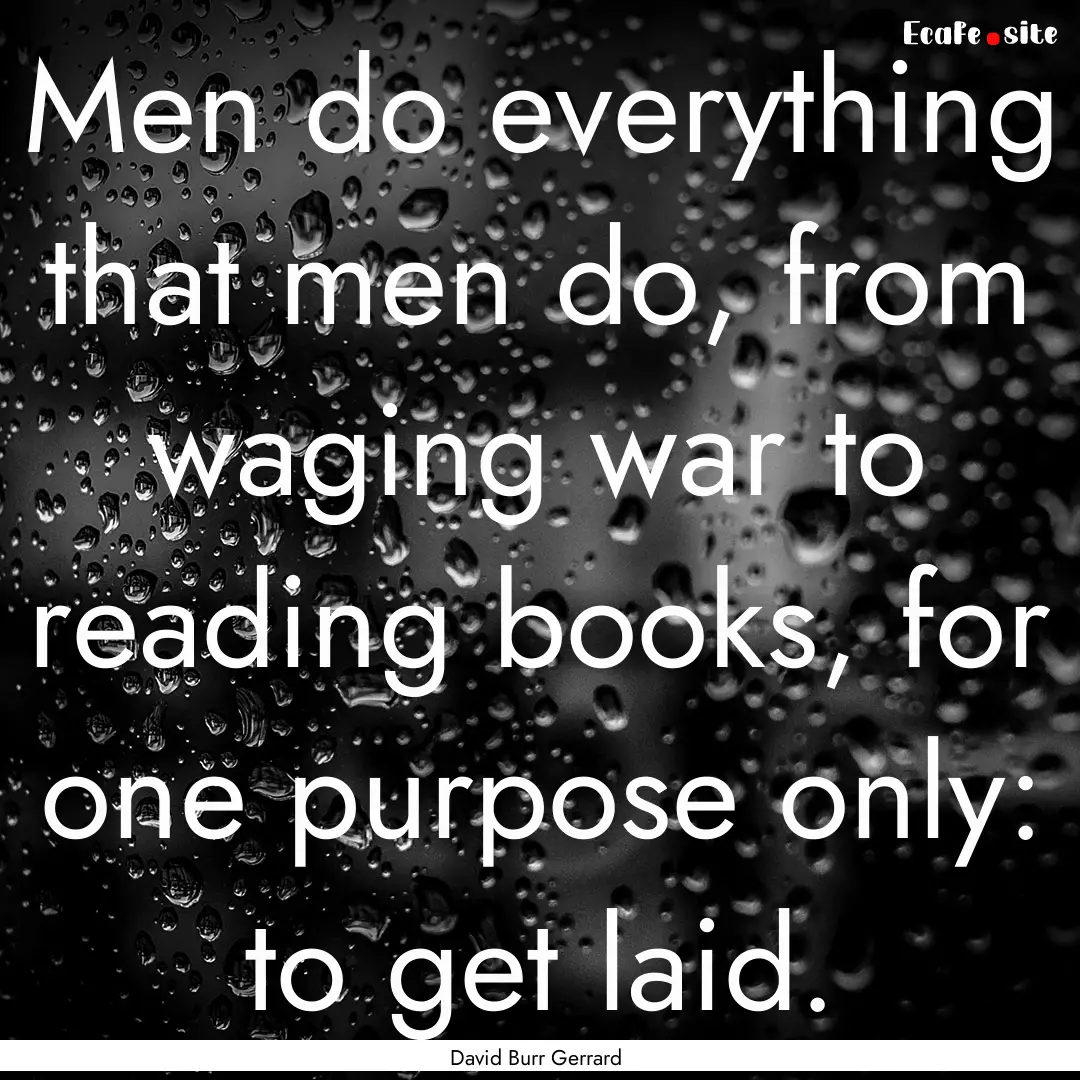 Men do everything that men do, from waging.... : Quote by David Burr Gerrard