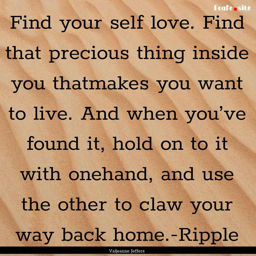 Find your self love. Find that precious thing.... : Quote by Valjeanne Jeffers