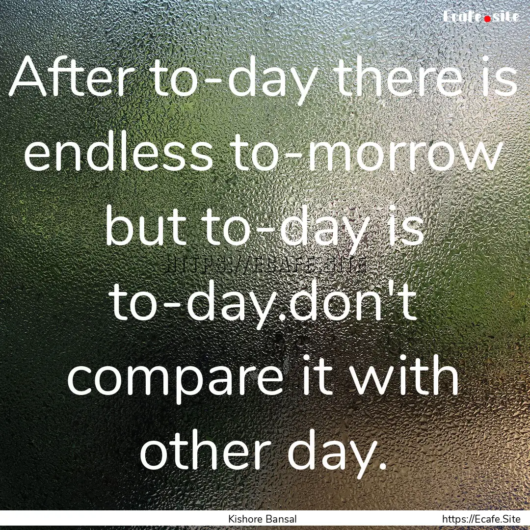 After to-day there is endless to-morrow but.... : Quote by Kishore Bansal