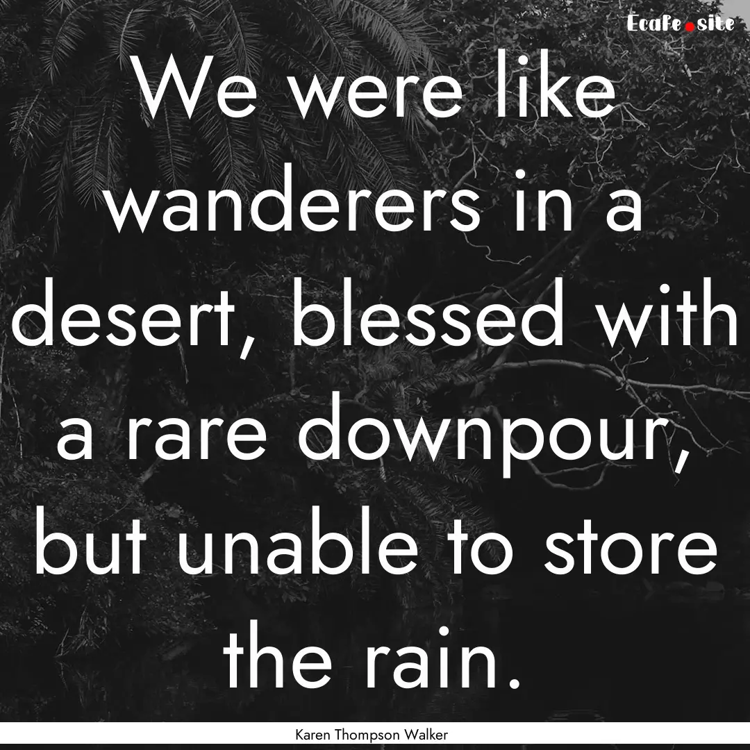 We were like wanderers in a desert, blessed.... : Quote by Karen Thompson Walker