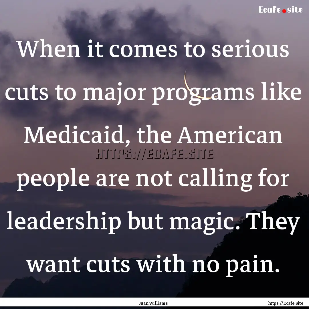 When it comes to serious cuts to major programs.... : Quote by Juan Williams