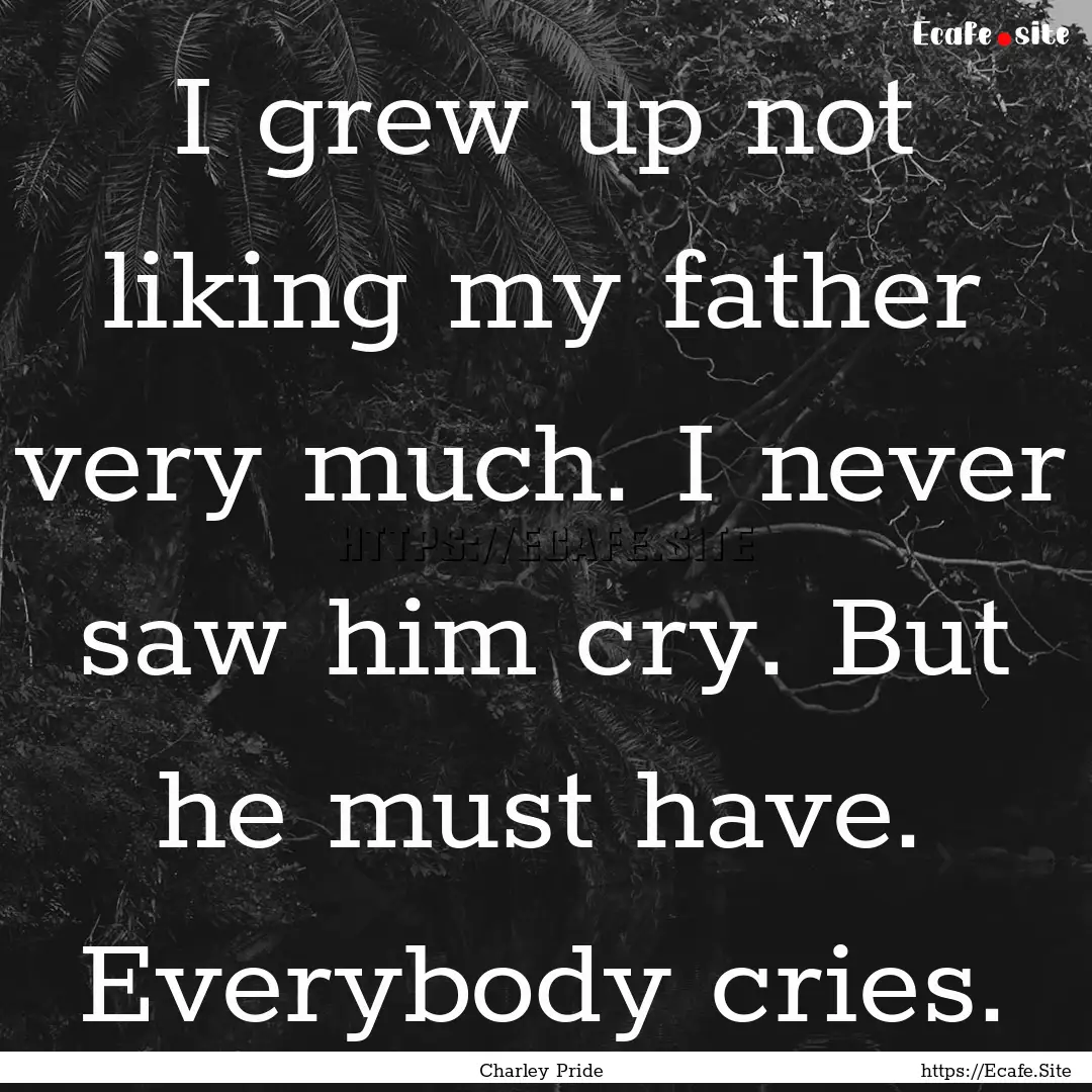 I grew up not liking my father very much..... : Quote by Charley Pride