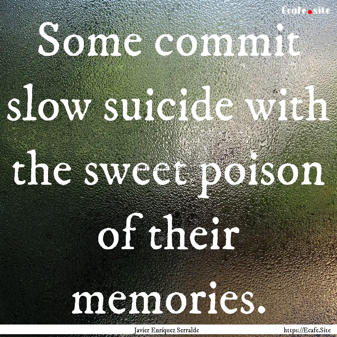 Some commit slow suicide with the sweet poison.... : Quote by Javier Enríquez Serralde