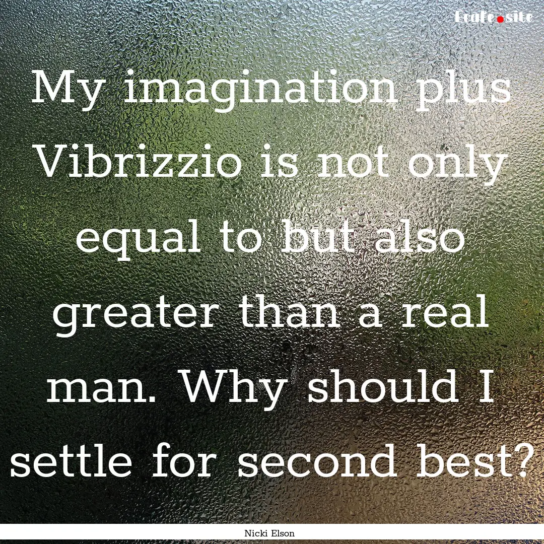 My imagination plus Vibrizzio is not only.... : Quote by Nicki Elson