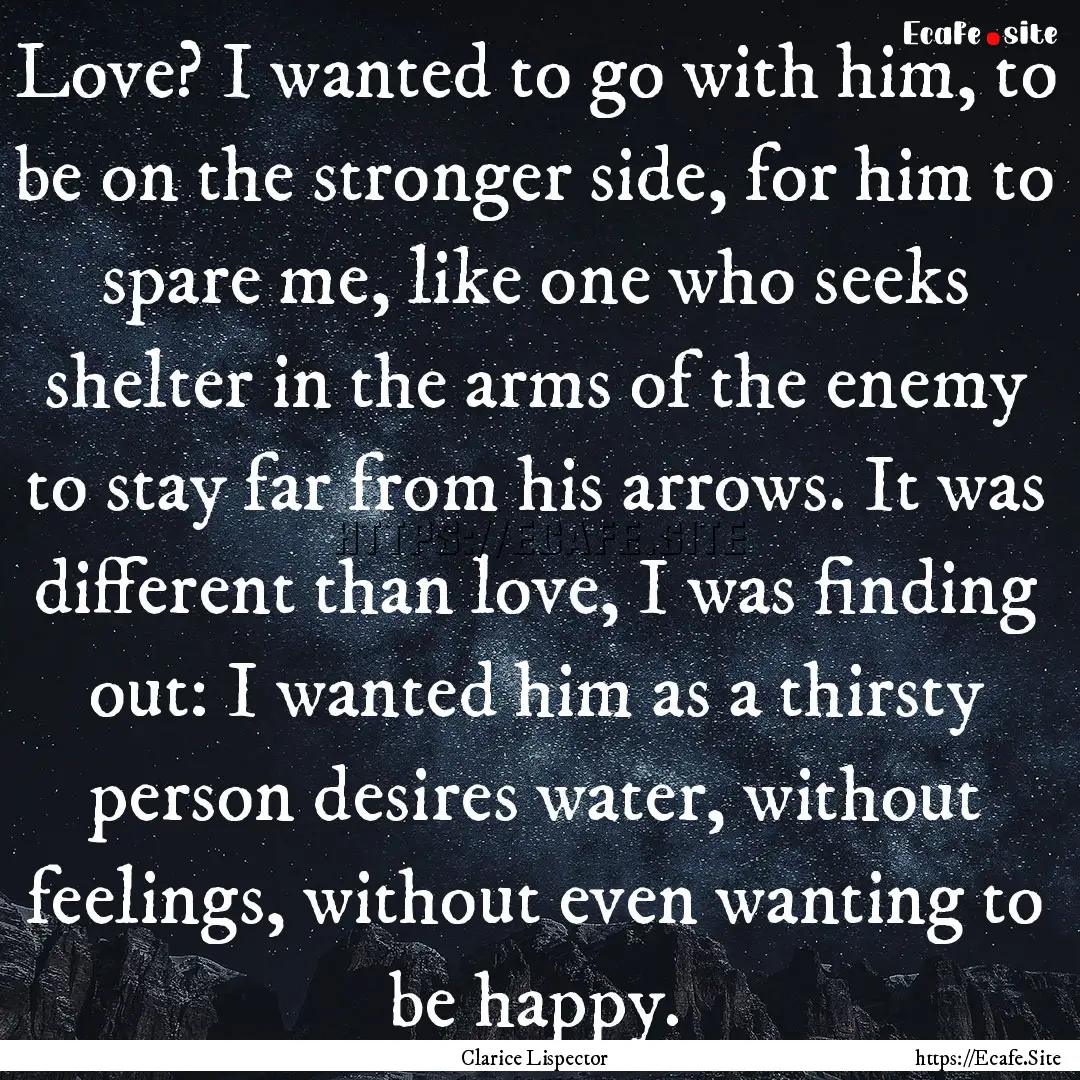 Love? I wanted to go with him, to be on the.... : Quote by Clarice Lispector