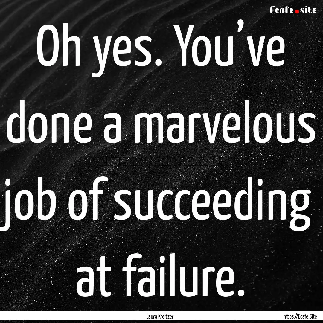 Oh yes. You’ve done a marvelous job of.... : Quote by Laura Kreitzer