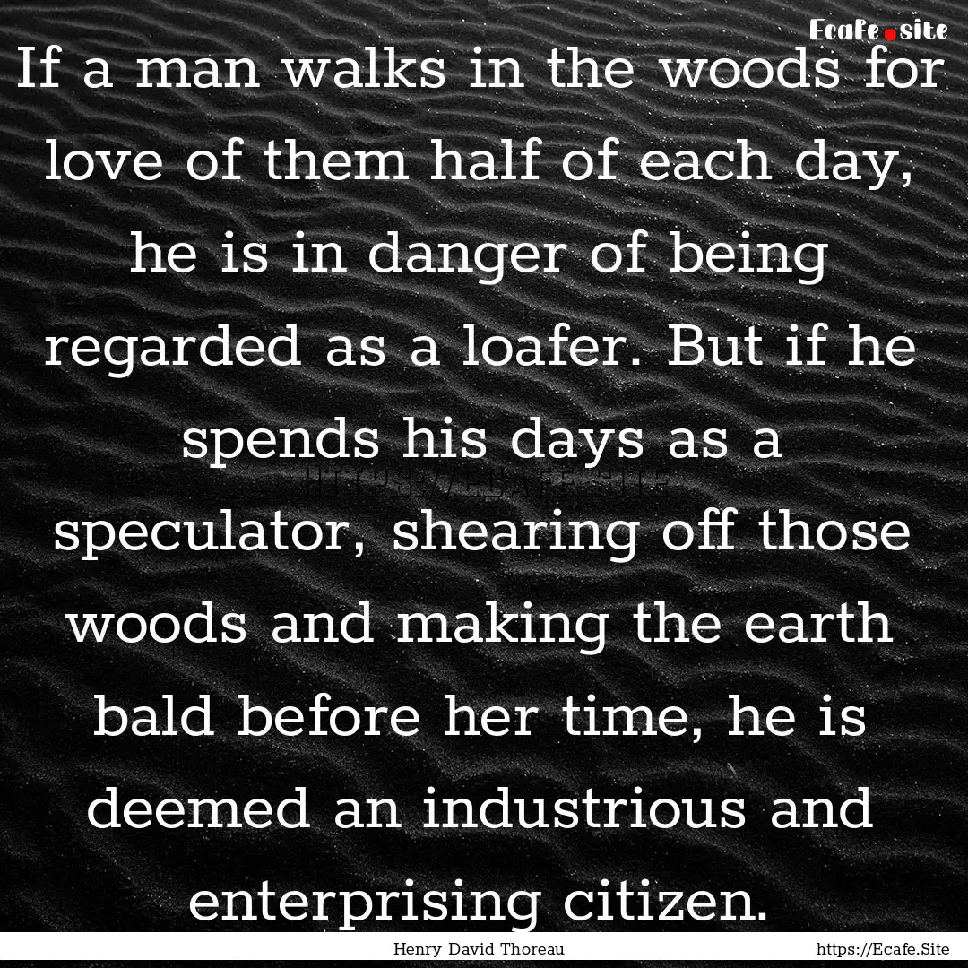 If a man walks in the woods for love of them.... : Quote by Henry David Thoreau