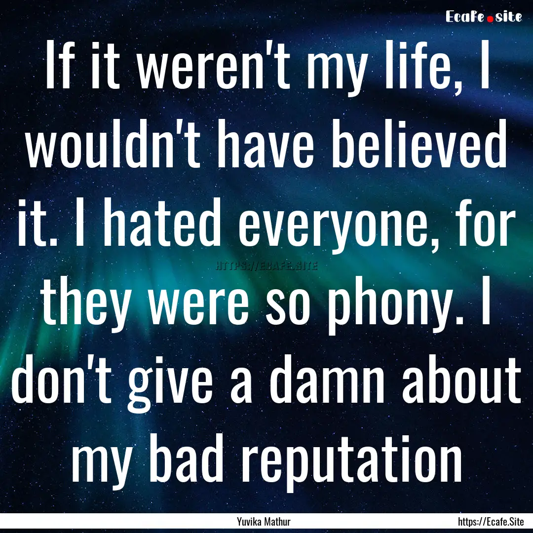 If it weren't my life, I wouldn't have believed.... : Quote by Yuvika Mathur