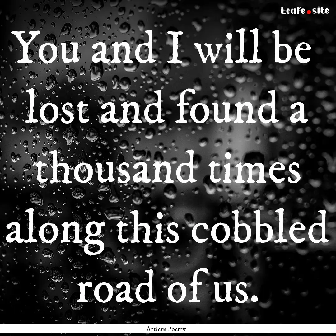 You and I will be lost and found a thousand.... : Quote by Atticus Poetry