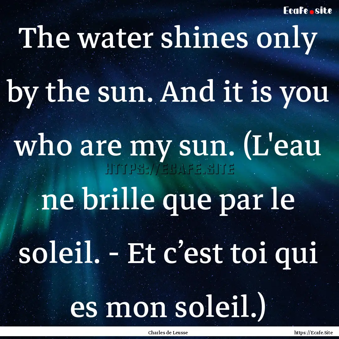 The water shines only by the sun. And it.... : Quote by Charles de Leusse