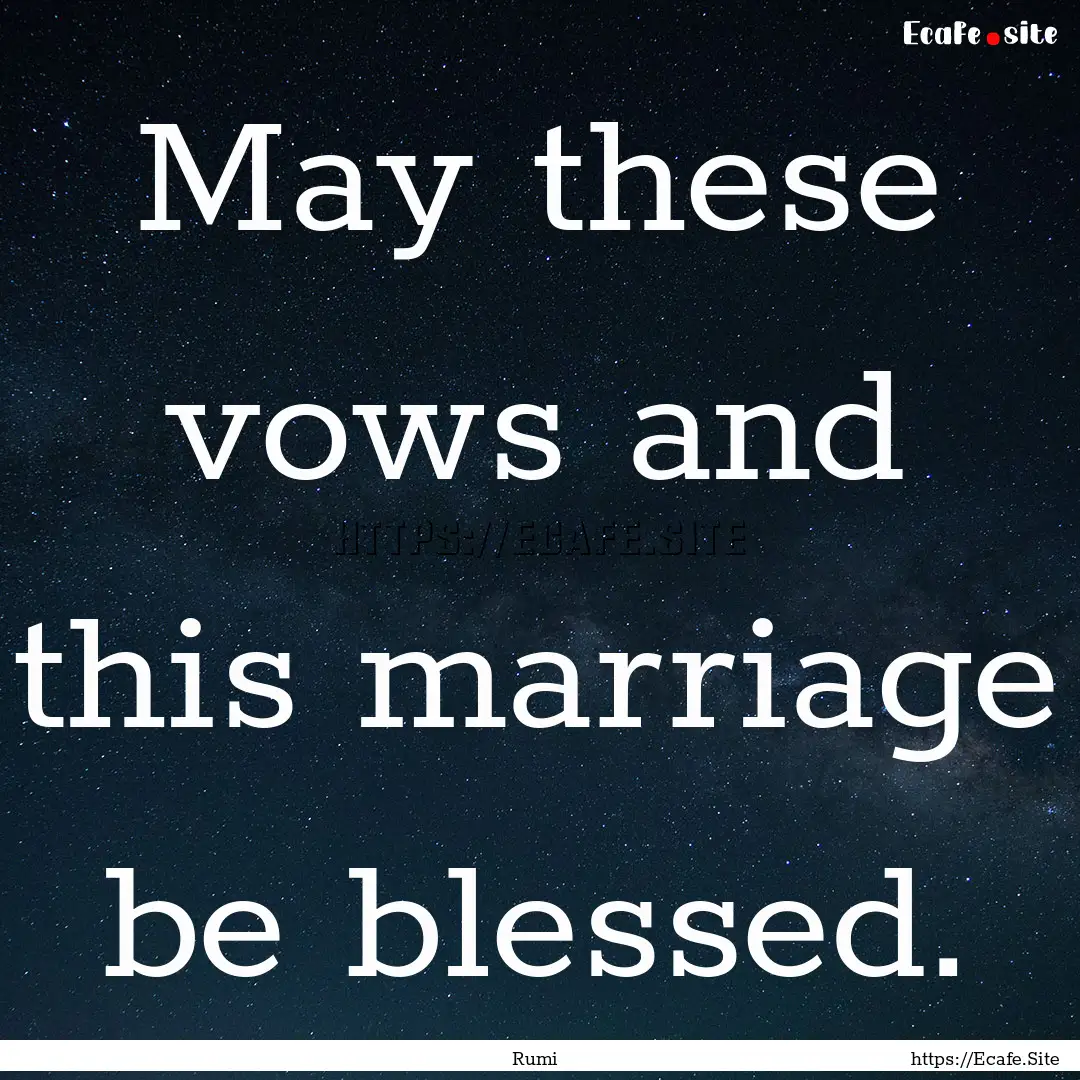 May these vows and this marriage be blessed..... : Quote by Rumi