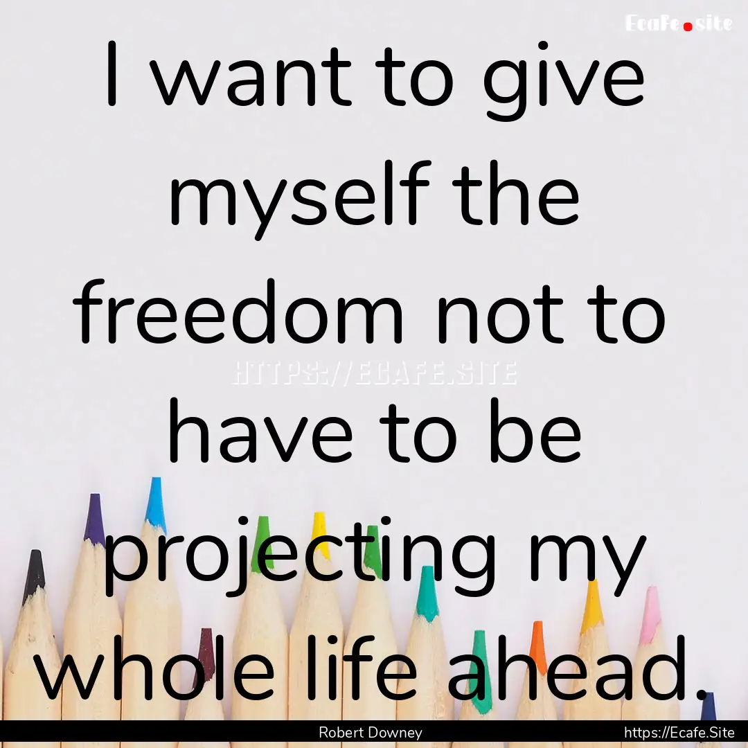 I want to give myself the freedom not to.... : Quote by Robert Downey