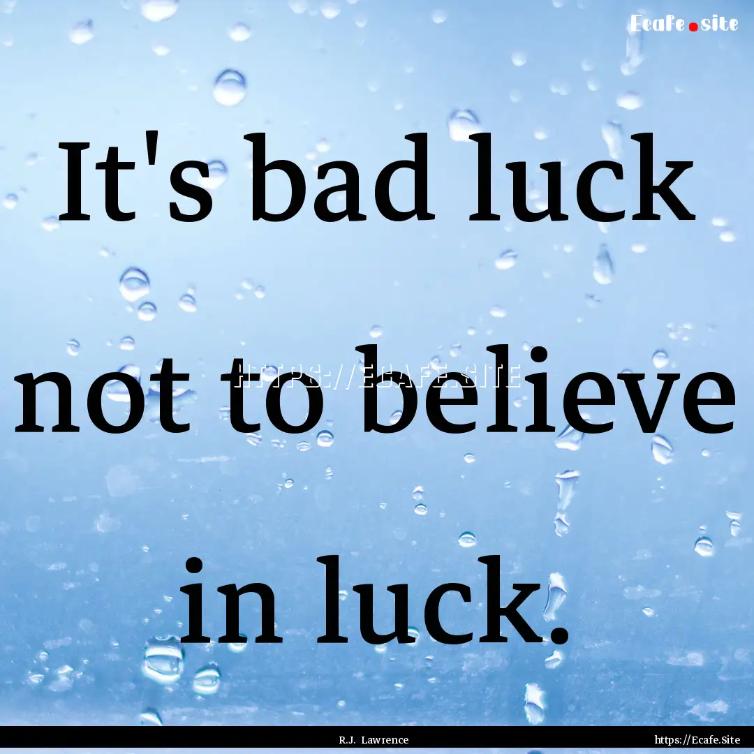 It's bad luck not to believe in luck. : Quote by R.J. Lawrence