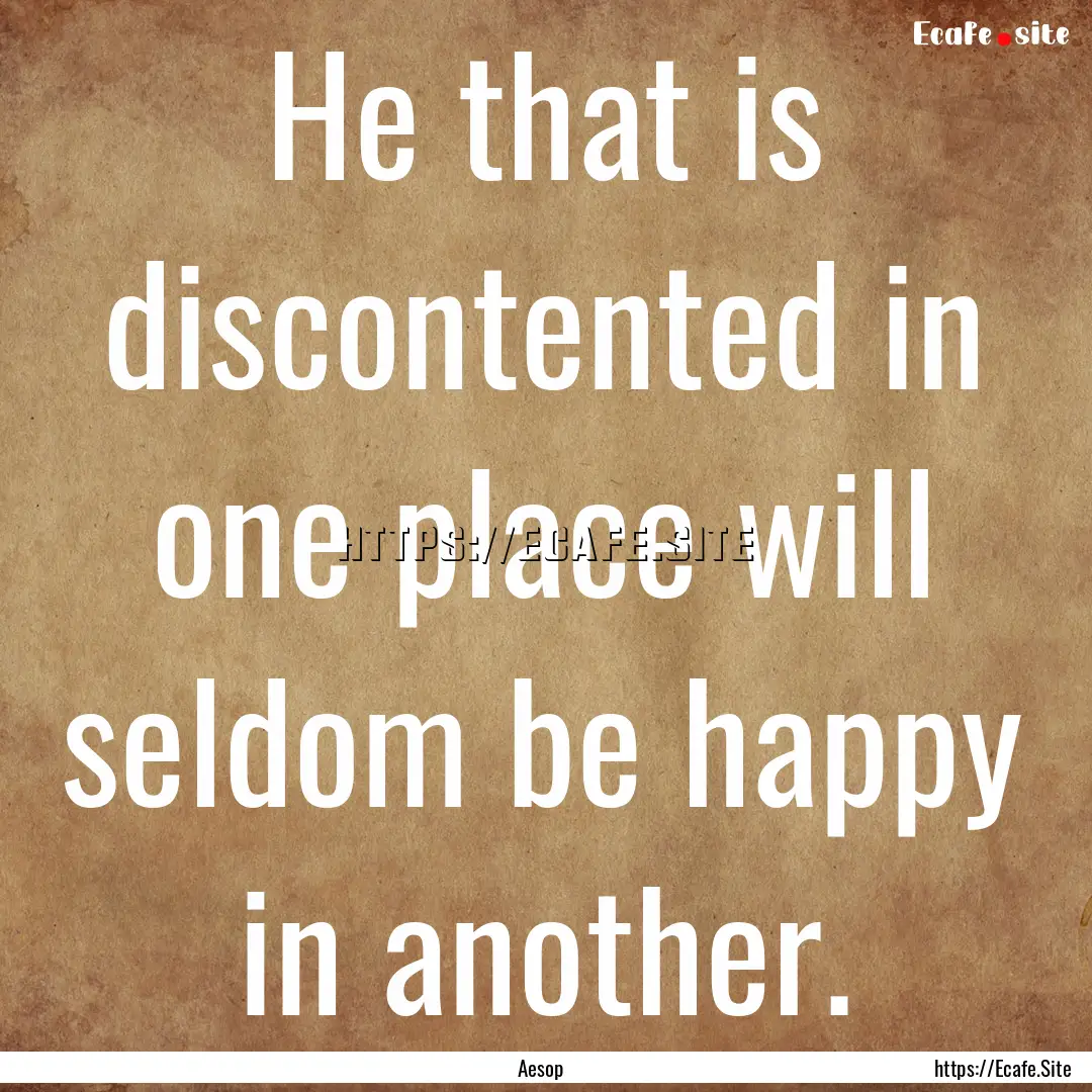 He that is discontented in one place will.... : Quote by Aesop