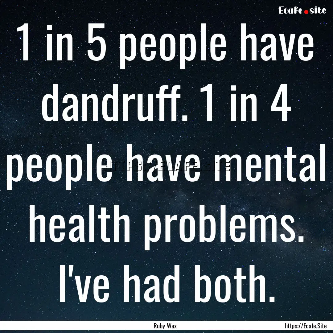 1 in 5 people have dandruff. 1 in 4 people.... : Quote by Ruby Wax